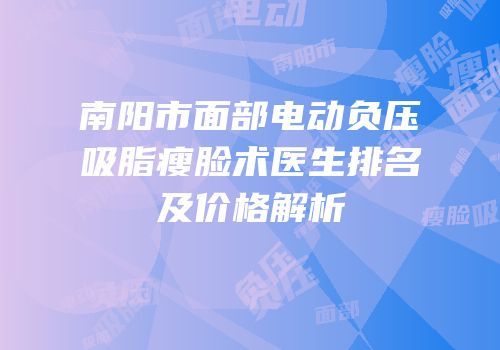 南阳市面部电动负压吸脂瘦脸术医生排名及价格解析