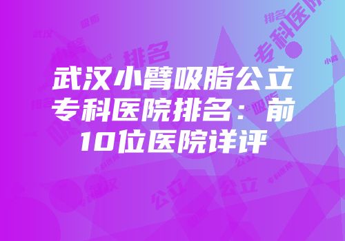 武汉小臂吸脂公立专科医院排名：前10位医院详评