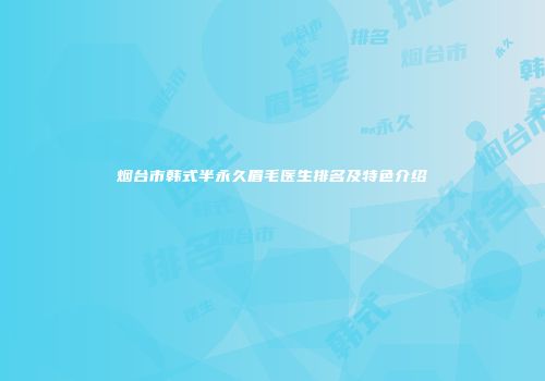 烟台市韩式半永久眉毛医生排名及特色介绍