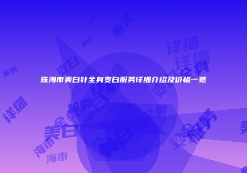 珠海市美白针全身变白服务详细介绍及价格一览