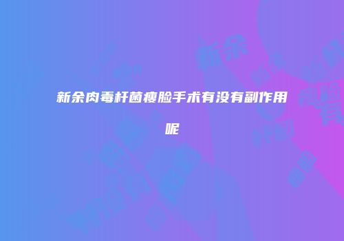 新余肉毒杆菌瘦脸手术有没有副作用呢