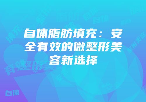 自体脂肪填充：安全有效的微整形美容新选择