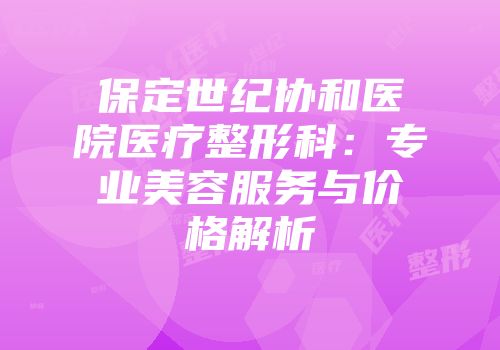 保定世纪协和医院医疗整形科：专业美容服务与价格解析