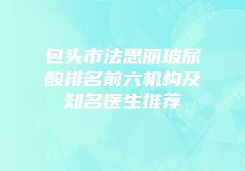 包头市法思丽玻尿酸排名前六机构及知名医生推荐