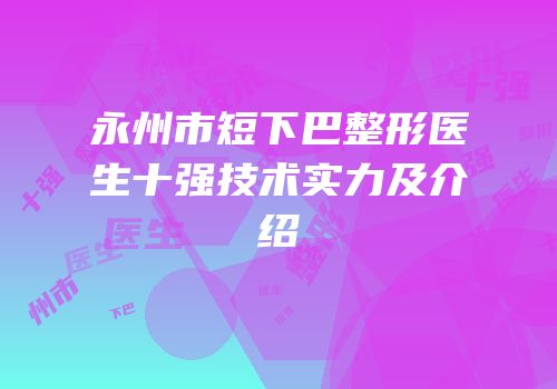 永州市短下巴整形医生十强技术实力及介绍