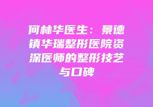 何林华医生：景德镇华瑞整形医院资深医师的整形技艺与口碑