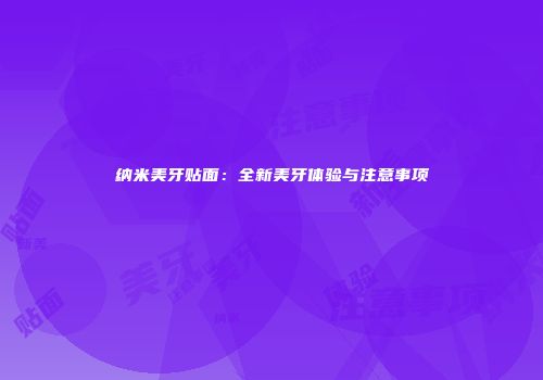 纳米美牙贴面：全新美牙体验与注意事项