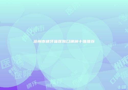 沧州市横牙拔医院口碑榜十强推荐