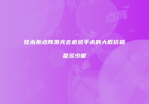 佳木斯点阵激光去痘坑手术的大概价格是多少呢