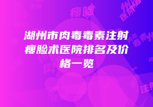 湖州市肉毒毒素注射瘦脸术医院排名及价格一览