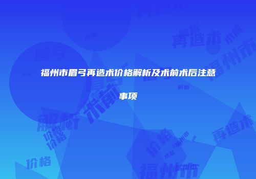 福州市眉弓再造术价格解析及术前术后注意事项
