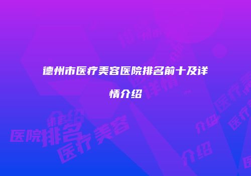 德州市医疗美容医院排名前十及详情介绍