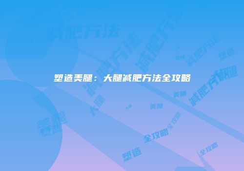 塑造美腿：大腿减肥方法全攻略