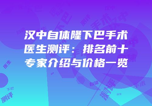 汉中自体隆下巴手术医生测评：排名前十专家介绍与价格一览