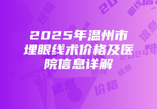 2025年温州市埋眼线术价格及医院信息详解