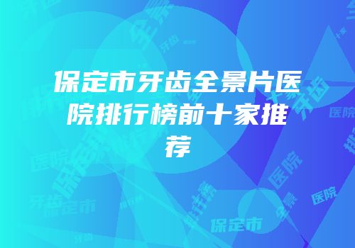 保定市牙齿全景片医院排行榜前十家推荐