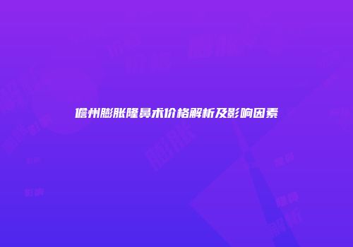 儋州膨胀隆鼻术价格解析及影响因素