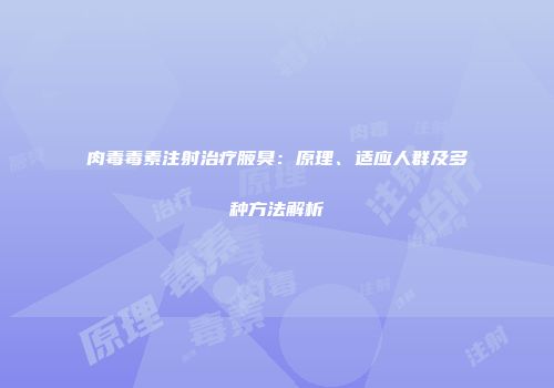 肉毒毒素注射治疗腋臭：原理、适应人群及多种方法解析