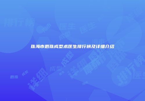 珠海市唇珠成型术医生排行榜及详细介绍