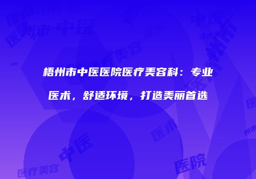 梧州市中医医院医疗美容科：专业医术，舒适环境，打造美丽首选