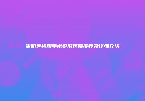 贵阳近视眼手术整形医院推荐及详细介绍
