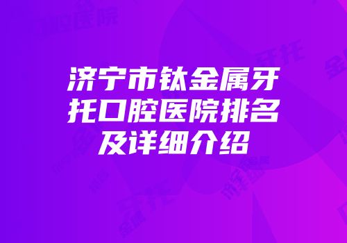 济宁市钛金属牙托口腔医院排名及详细介绍