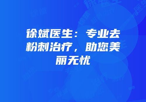 徐斌医生：专业去粉刺治疗，助您美丽无忧