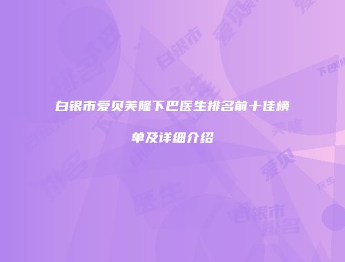 白银市爱贝芙隆下巴医生排名前十佳榜单及详细介绍