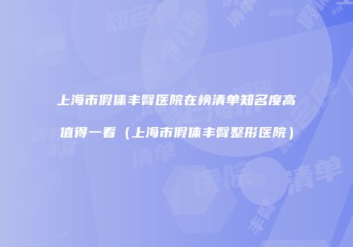 上海市假体丰臀医院在榜清单知名度高值得一看（上海市假体丰臀整形医院）
