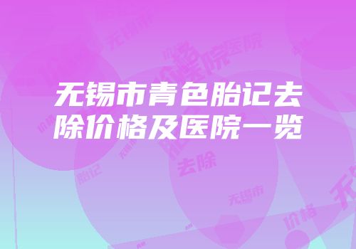 无锡市青色胎记去除价格及医院一览