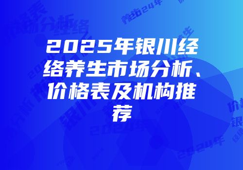 2025年银川经络养生市场分析、价格表及机构推荐