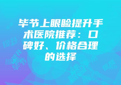毕节上眼睑提升手术医院推荐：口碑好、价格合理的选择