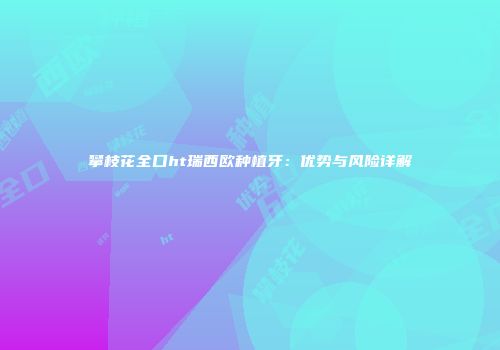 攀枝花全口ht瑞西欧种植牙：优势与风险详解