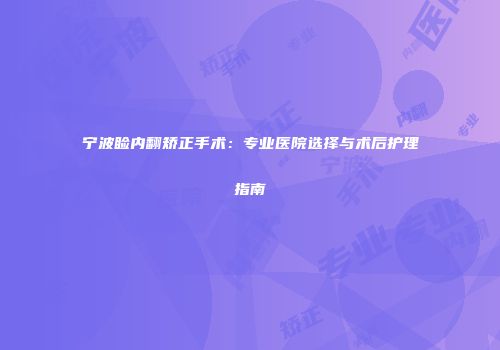 宁波睑内翻矫正手术：专业医院选择与术后护理指南