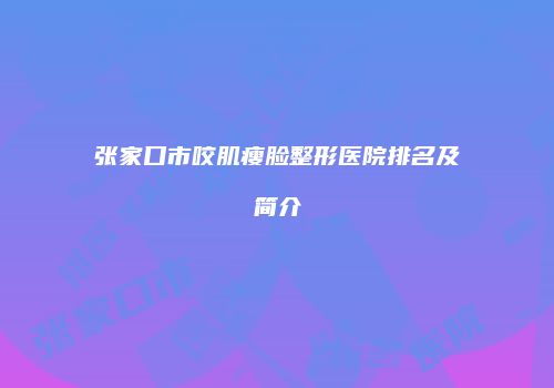 张家口市咬肌瘦脸整形医院排名及简介