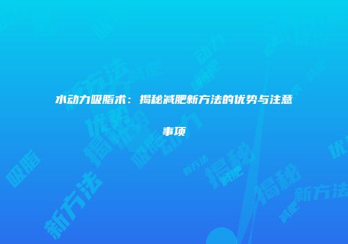 水动力吸脂术：揭秘减肥新方法的优势与注意事项