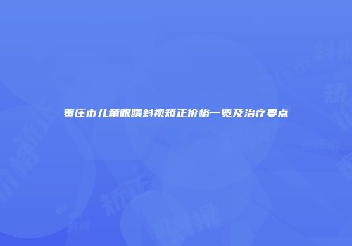 枣庄市儿童眼睛斜视矫正价格一览及治疗要点