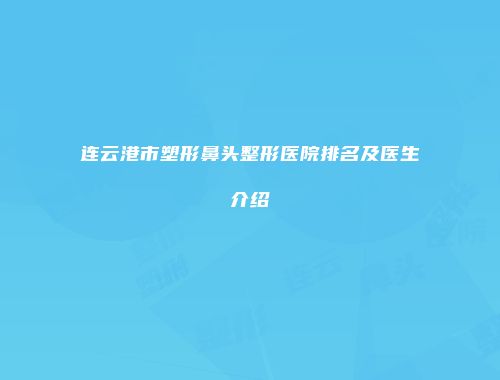 连云港市塑形鼻头整形医院排名及医生介绍