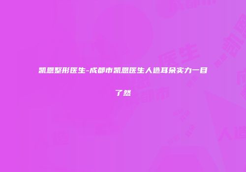 凯恩整形医生-成都市凯恩医生人造耳朵实力一目了然
