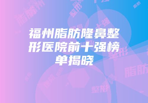 福州脂肪隆鼻整形医院前十强榜单揭晓