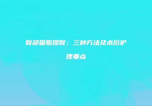 臀部吸脂提臀：三种方法及术后护理要点