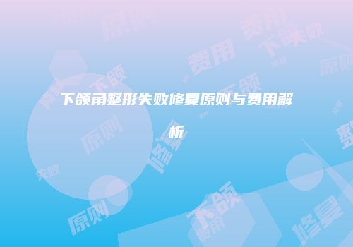 下颌角整形失败修复原则与费用解析