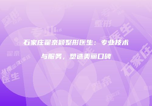 石家庄翟奈颖整形医生：专业技术与服务，塑造美丽口碑