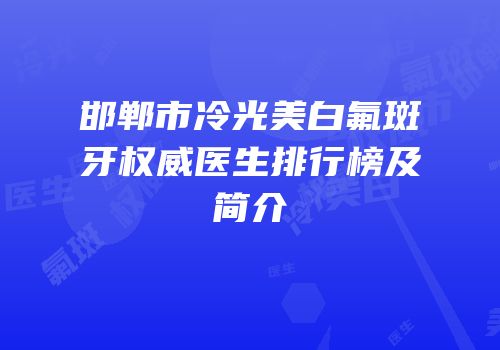 邯郸市冷光美白氟斑牙权威医生排行榜及简介