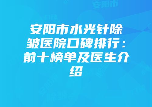 安阳市水光针除皱医院口碑排行：前十榜单及医生介绍