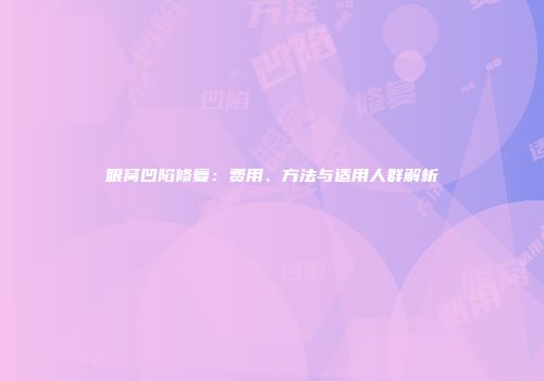 眼窝凹陷修复：费用、方法与适用人群解析