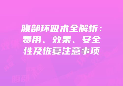 腹部环吸术全解析：费用、效果、安全性及恢复注意事项