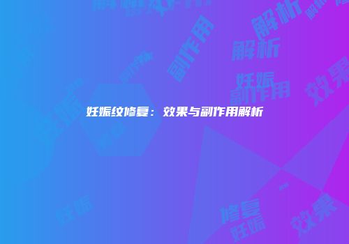妊娠纹修复：效果与副作用解析