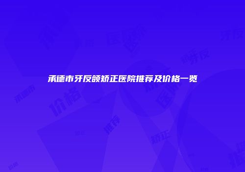 承德市牙反颌矫正医院推荐及价格一览