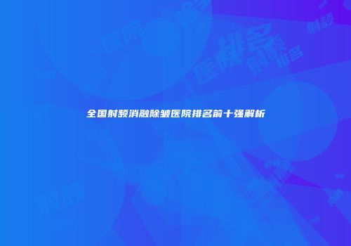 全国射频消融除皱医院排名前十强解析
